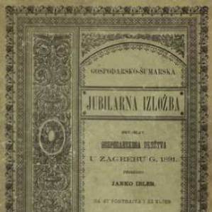 Gospodarsko-šumarska jubilarna izložba hrvatsko-slavonskoga gospodarskoga družtva u Zagrebu godine 1891. : sa 47 portraita i 22 slike / priredio Janko Ibler
