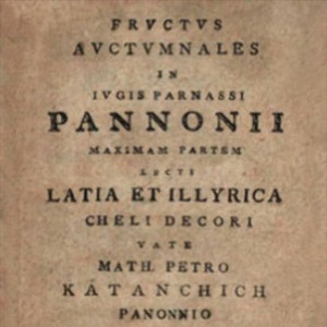 Fructus auctumnales in iugis Parnassi Pannonii maximam partem lecti Latia et Illyrica cheli decori / vate Math. Petro Katanchich Panonnio in Archigymn. Zagrab. schol. hum. professore
