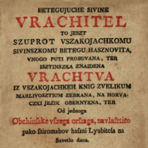 Betegujuche sivine vrachitel : to jeszt szuprot vszakojachkomu sivinszkomu betegu hasznovita, vnogo puti probuvana, ter isztinszka znaidena vrachtva / iz vszakojachkeh knig zvelikum marlivosztium zebrana, na horvaczki jezik obernyena, ter od jednoga obchinszke vszega orszaga, navlasztito pako sziromahov haszni lyubitela na szvetlo dana